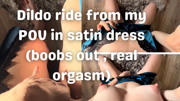Dildo ride from my POV in satin dress (boobs out , real orgasm)