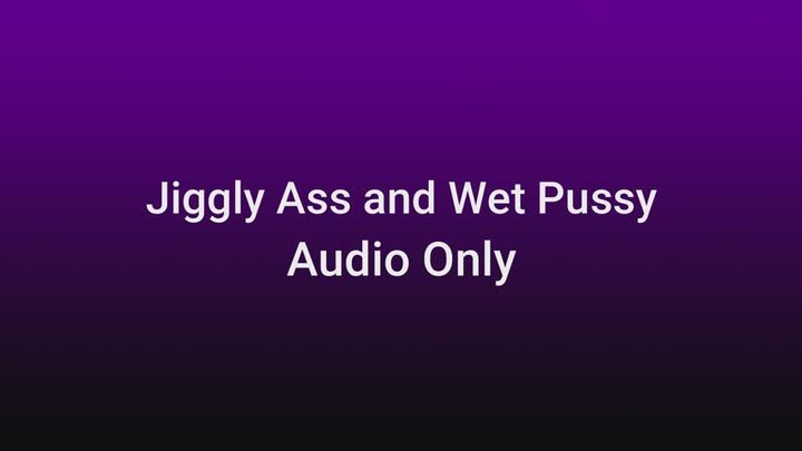 Jiggly Ass and Wet Pussy AUDIO ONLY