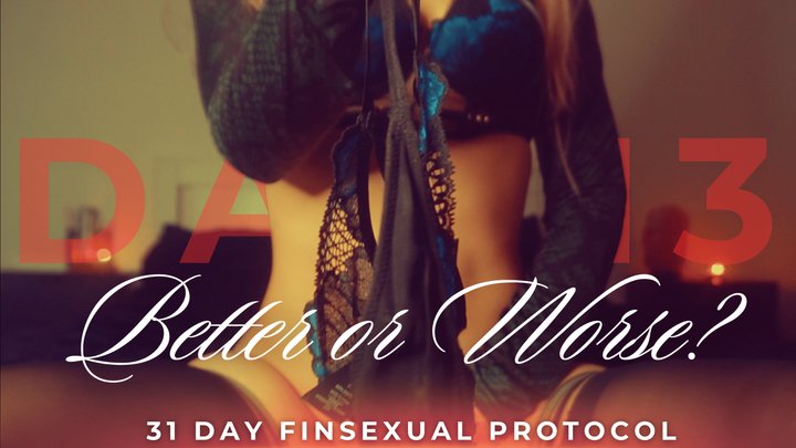 BETTER OR WORSE? 31 DAY FINSEXUAL PROTOCOL [DAY 13]