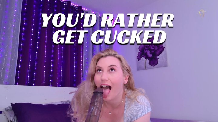 You'd Rather Get Cucked