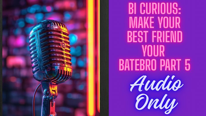 Bi Curious: Make Your Best Friend a Batebro – Part 5 AUDIO ONLY