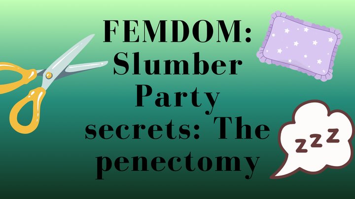 FEMDOM: Slumber party secrets: The PENECTOMY