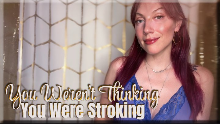 You Weren’t Thinking, You Were Stroking - gooning | captivate | femdom