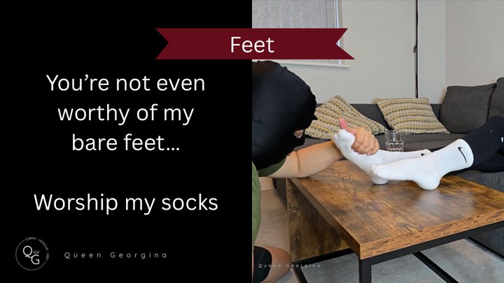 You’re not even worthy of my bare feet, worship my socks