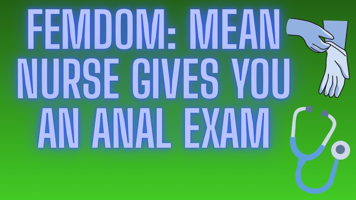 FEMDOM: MEAN NURSE GIVES YOU AN ANAL EXAM