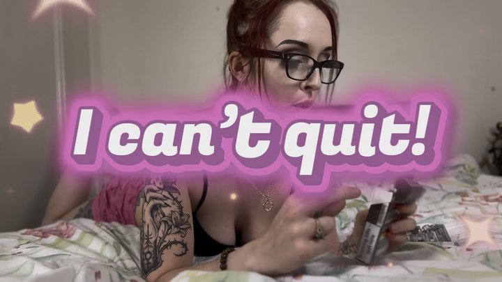 I can’t quit!