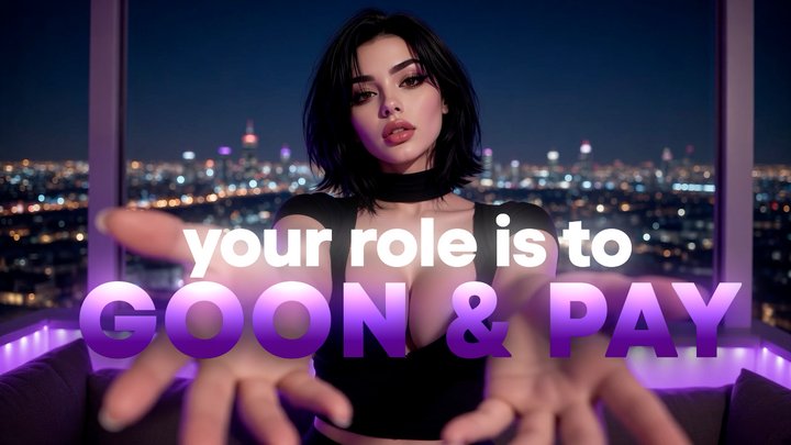 Your Role Is To Goon & Pay