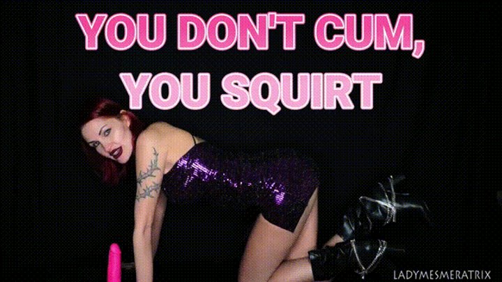 YOU DON'T CUM, YOU SQUIRT (REVAMPED)