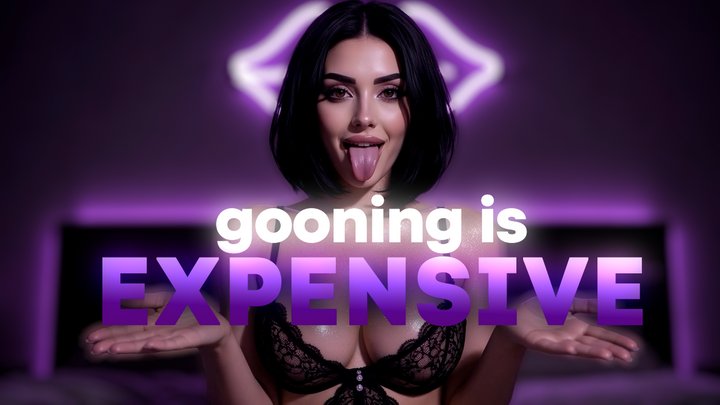 Gooning Is Expensive