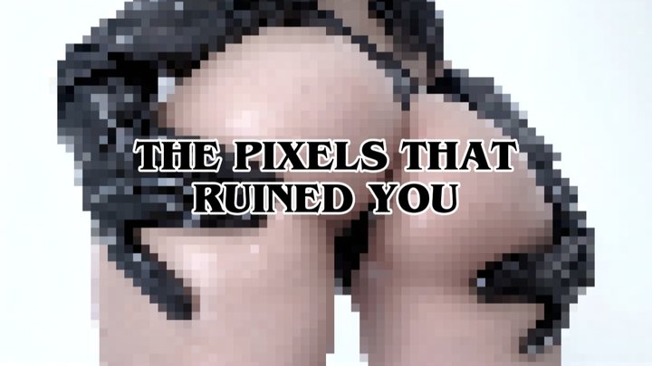 THE PIXELS THAT RUINED YOU
