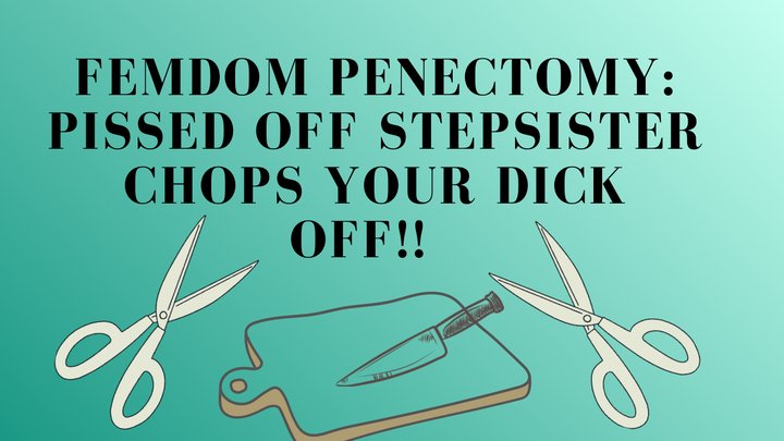 FEMDOM PENECTOMY: Pissed off stepSISTER chops off your dick!