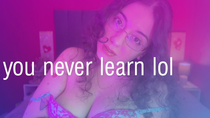 you never learn lol